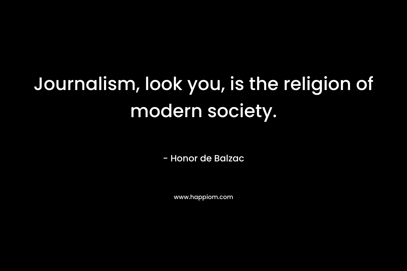 Journalism, look you, is the religion of modern society.