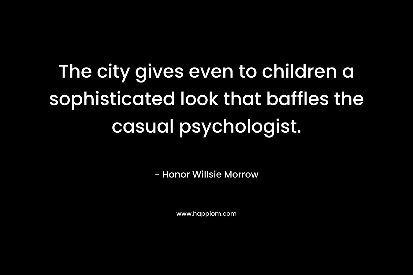 The city gives even to children a sophisticated look that baffles the casual psychologist.