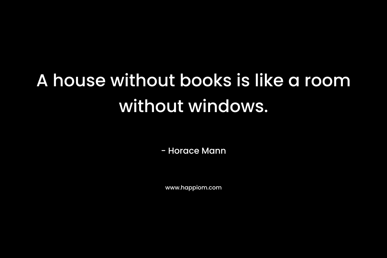 A house without books is like a room without windows.