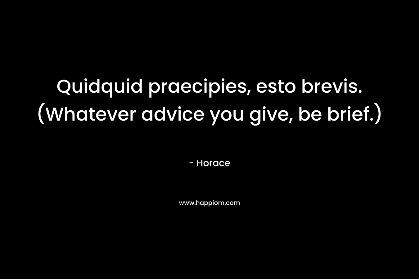 Quidquid praecipies, esto brevis.(Whatever advice you give, be brief.)