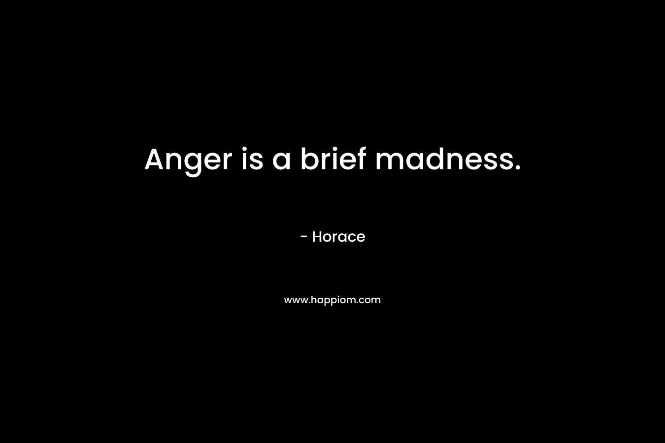 Anger is a brief madness. – Horace