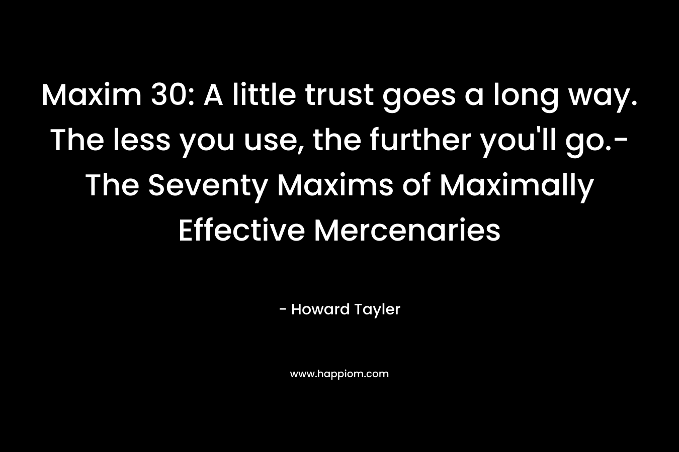 Maxim 30: A little trust goes a long way. The less you use, the further you’ll go.-The Seventy Maxims of Maximally Effective Mercenaries – Howard Tayler