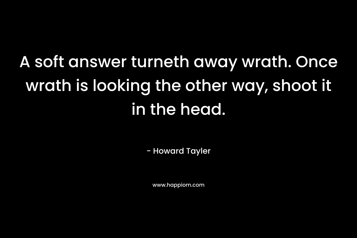 A soft answer turneth away wrath. Once wrath is looking the other way, shoot it in the head. – Howard Tayler