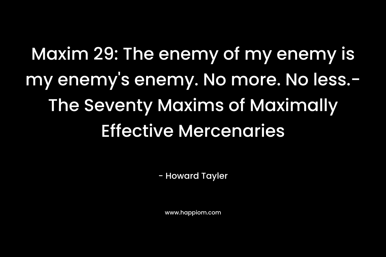 Maxim 29: The enemy of my enemy is my enemy's enemy. No more. No less.-The Seventy Maxims of Maximally Effective Mercenaries