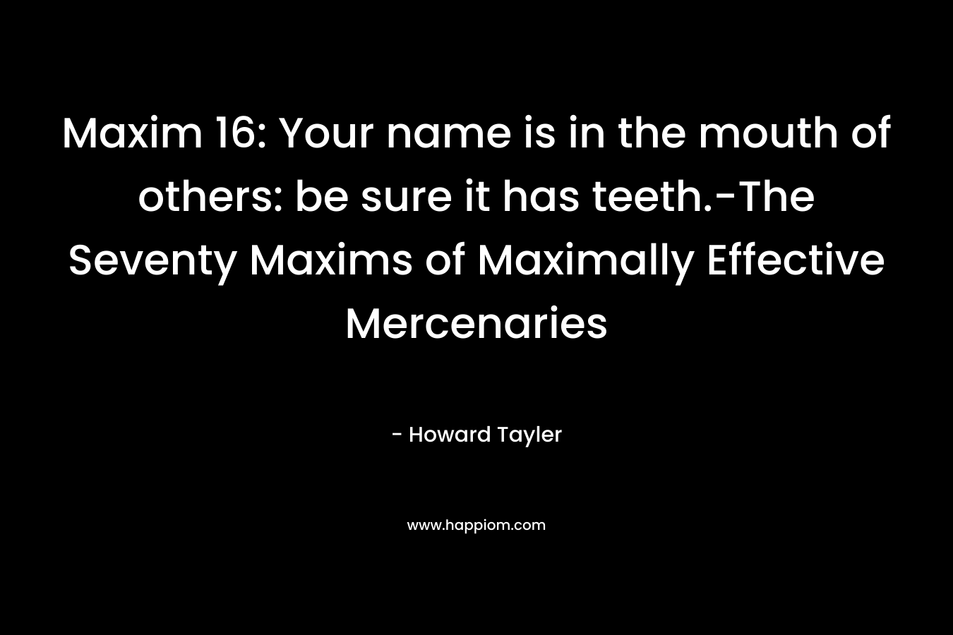 Maxim 16: Your name is in the mouth of others: be sure it has teeth.-The Seventy Maxims of Maximally Effective Mercenaries
