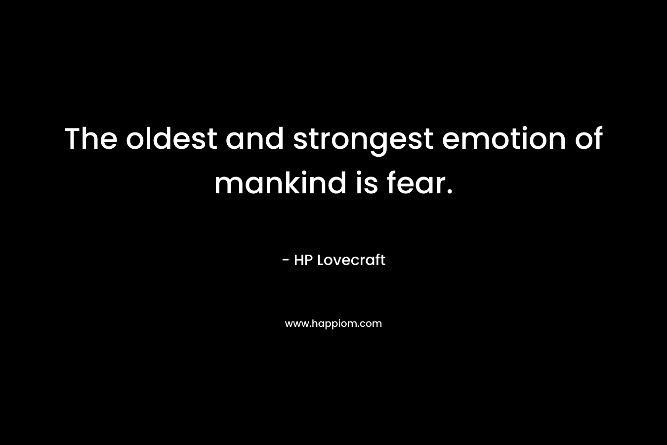The oldest and strongest emotion of mankind is fear.