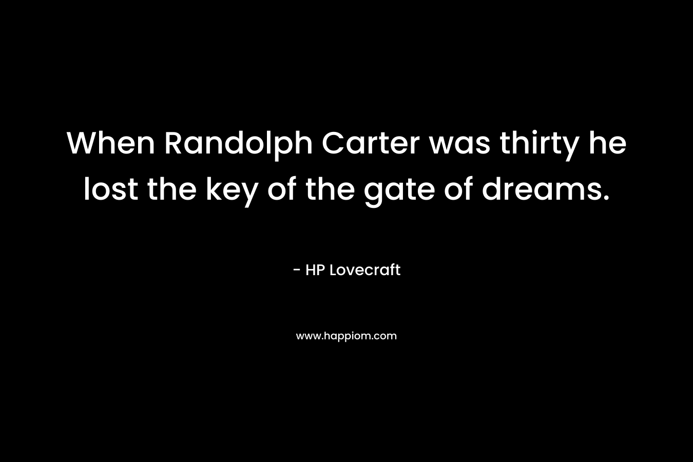 When Randolph Carter was thirty he lost the key of the gate of dreams. – HP Lovecraft