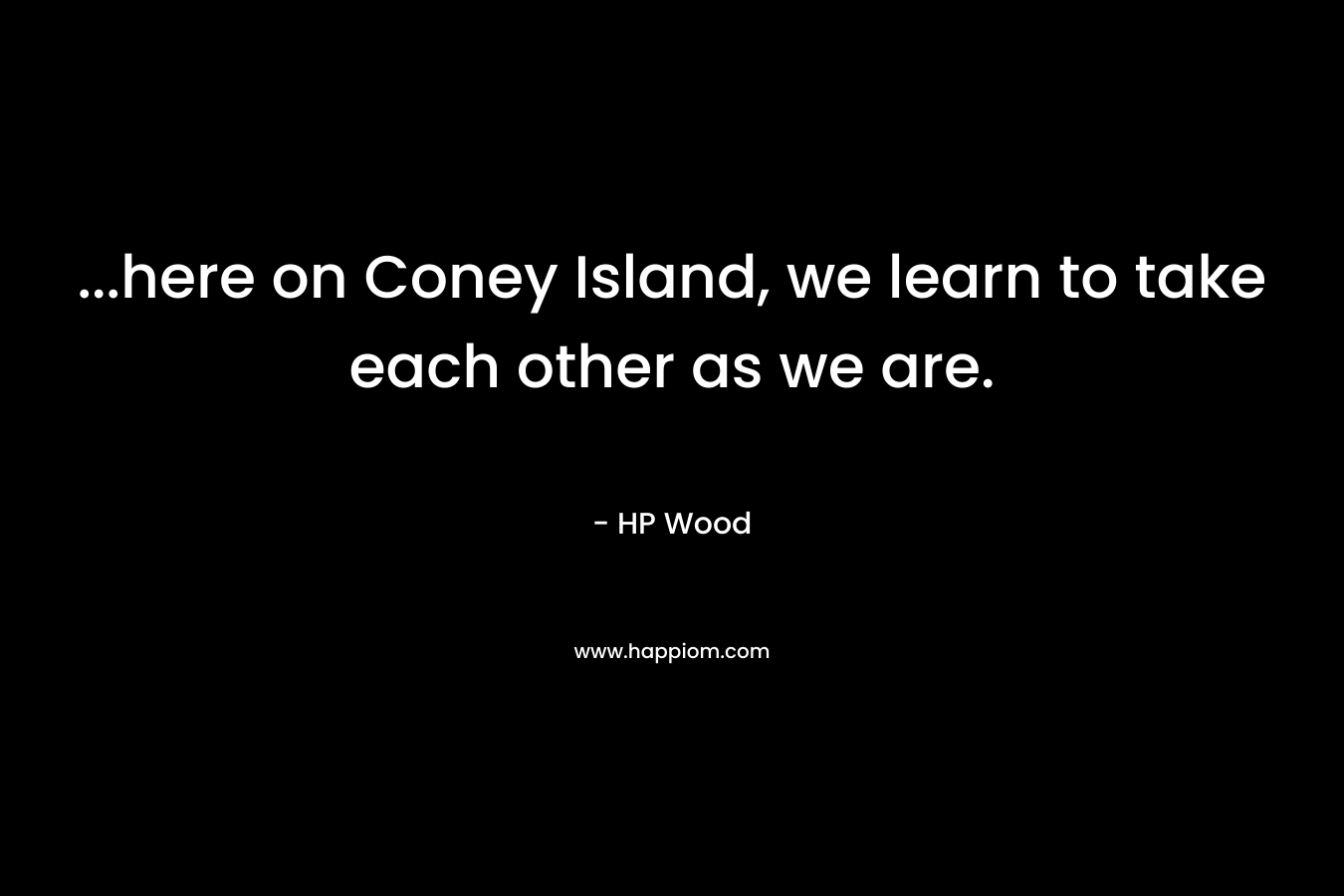 …here on Coney Island, we learn to take each other as we are. – HP Wood