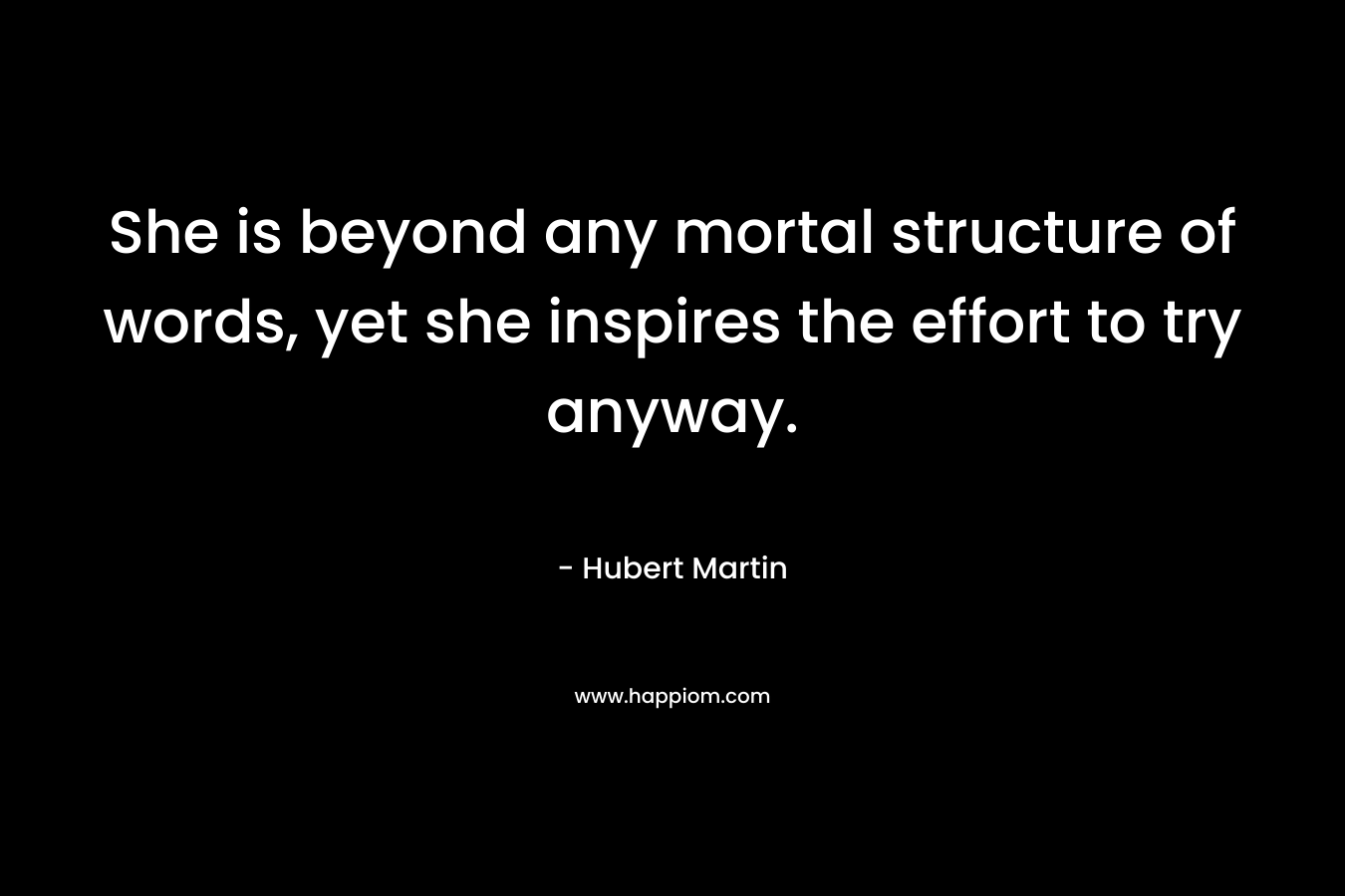 She is beyond any mortal structure of words, yet she inspires the effort to try anyway.