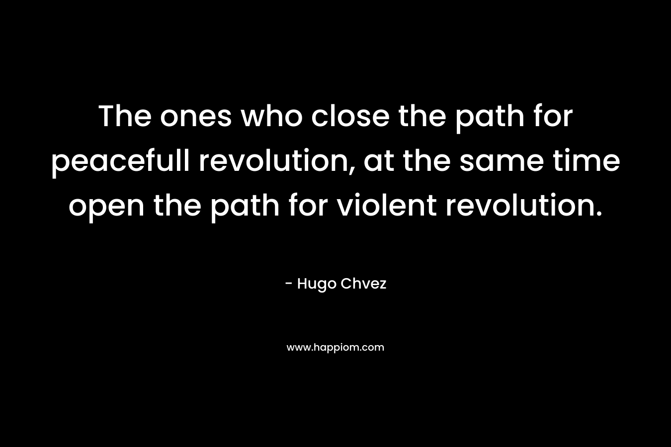 The ones who close the path for peacefull revolution, at the same time open the path for violent revolution. – Hugo Chvez