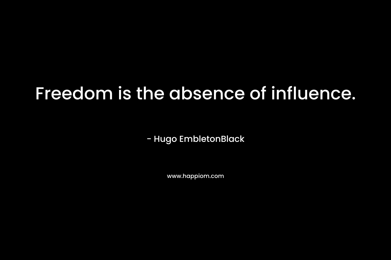 Freedom is the absence of influence.
