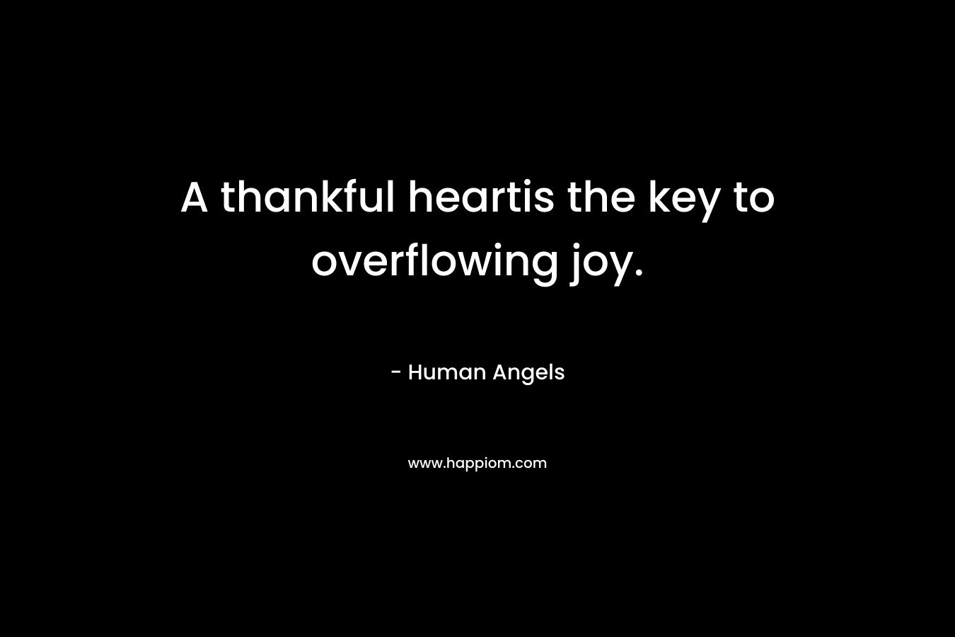 A thankful heartis the key to overflowing joy. – Human Angels