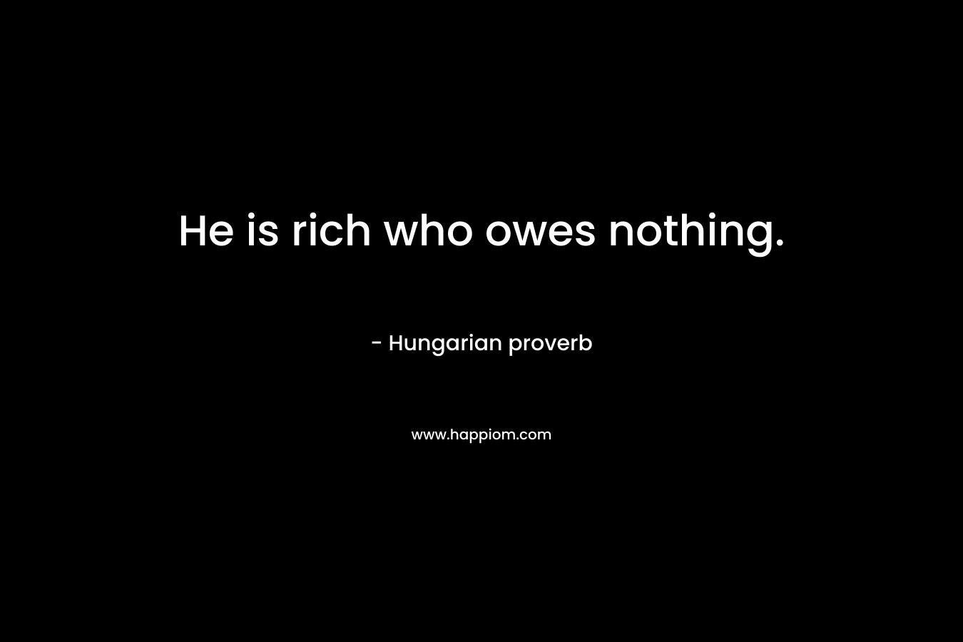 He is rich who owes nothing. – Hungarian proverb