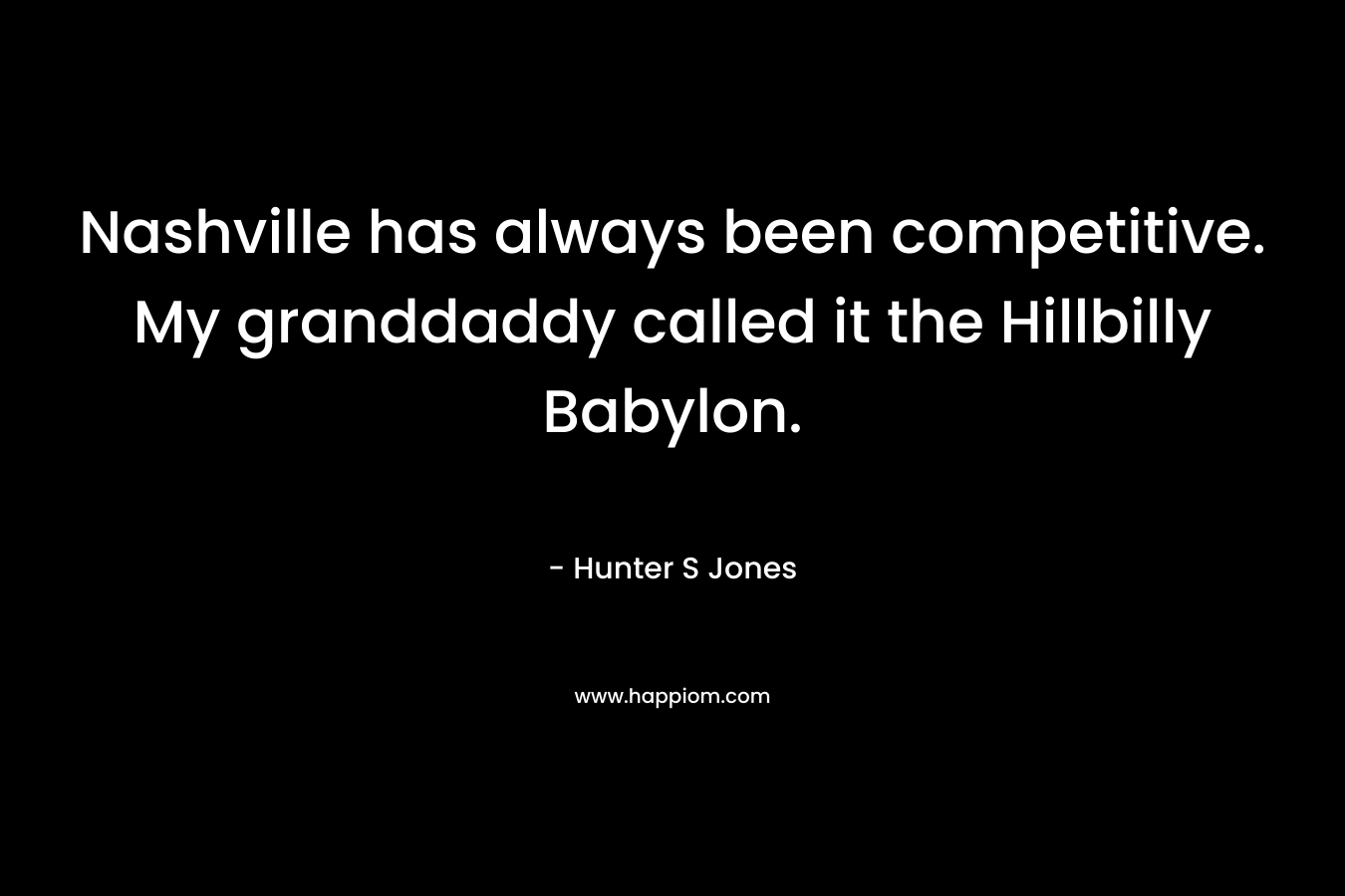 Nashville has always been competitive. My granddaddy called it the Hillbilly Babylon. – Hunter S Jones