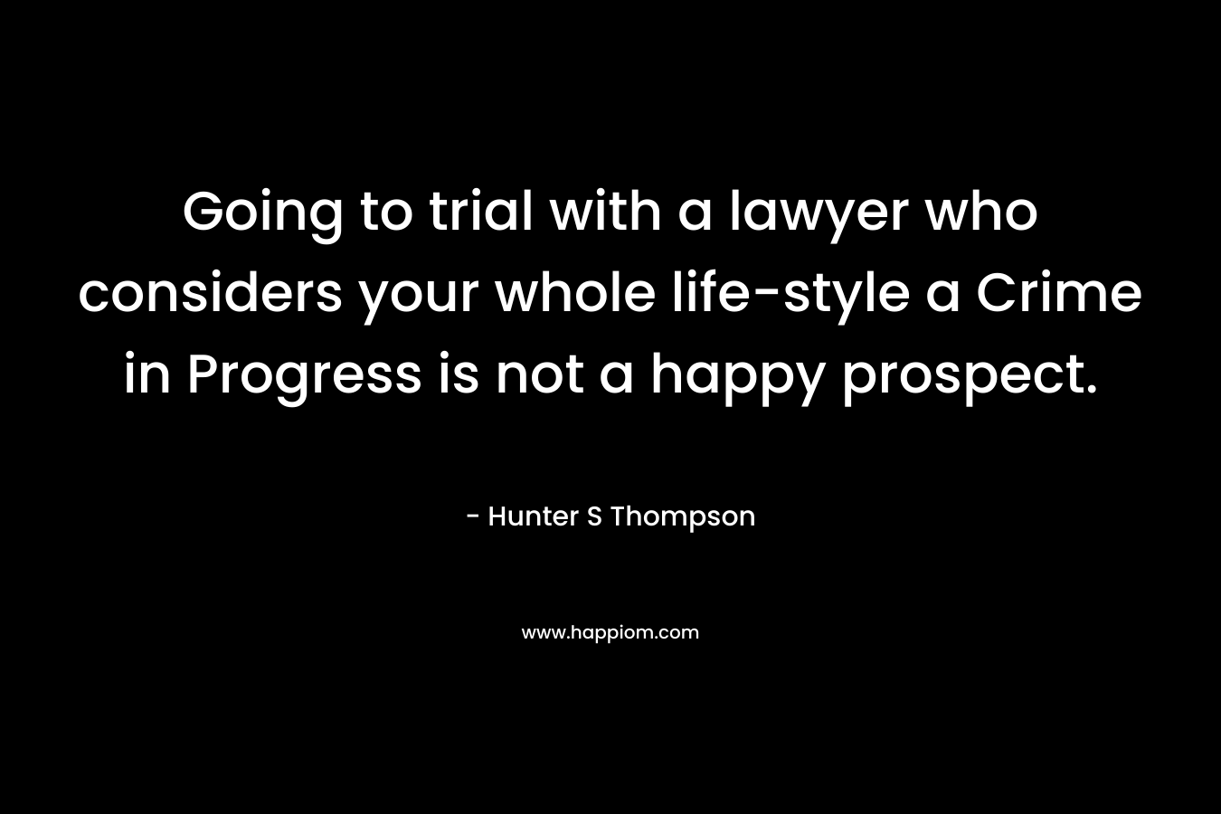 Going to trial with a lawyer who considers your whole life-style a Crime in Progress is not a happy prospect.