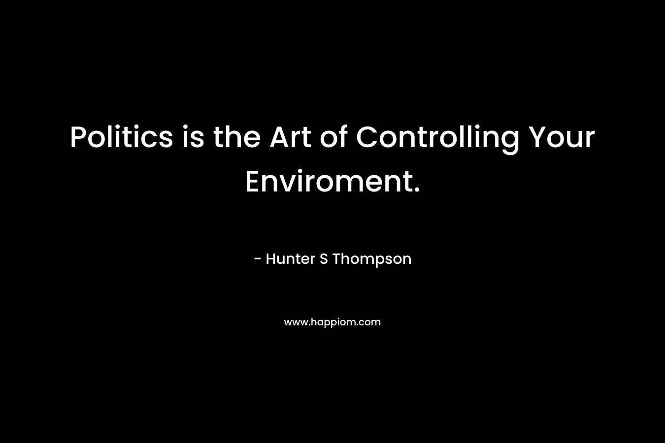 Politics is the Art of Controlling Your Enviroment.