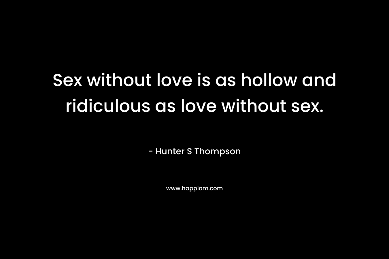 Sex without love is as hollow and ridiculous as love without sex.