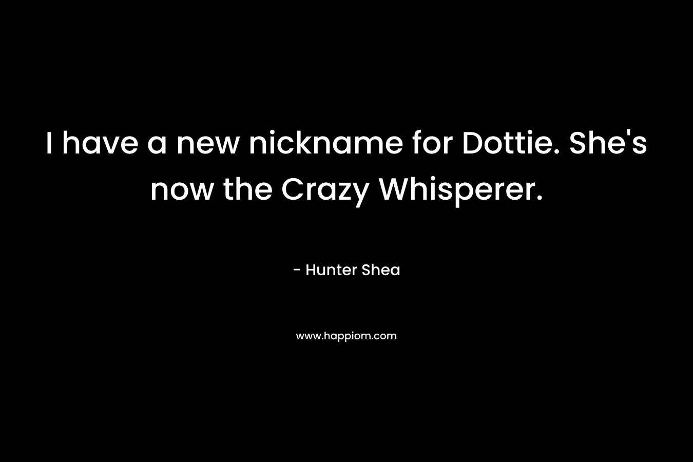 I have a new nickname for Dottie. She’s now the Crazy Whisperer. – Hunter Shea