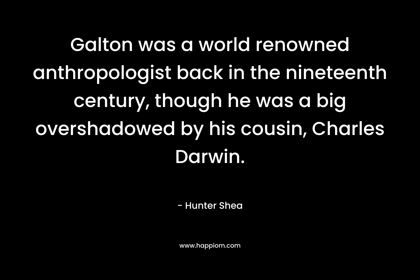 Galton was a world renowned anthropologist back in the nineteenth century, though he was a big overshadowed by his cousin, Charles Darwin. – Hunter Shea