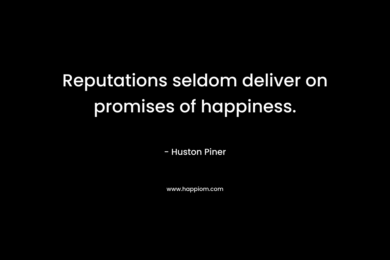 Reputations seldom deliver on promises of happiness.