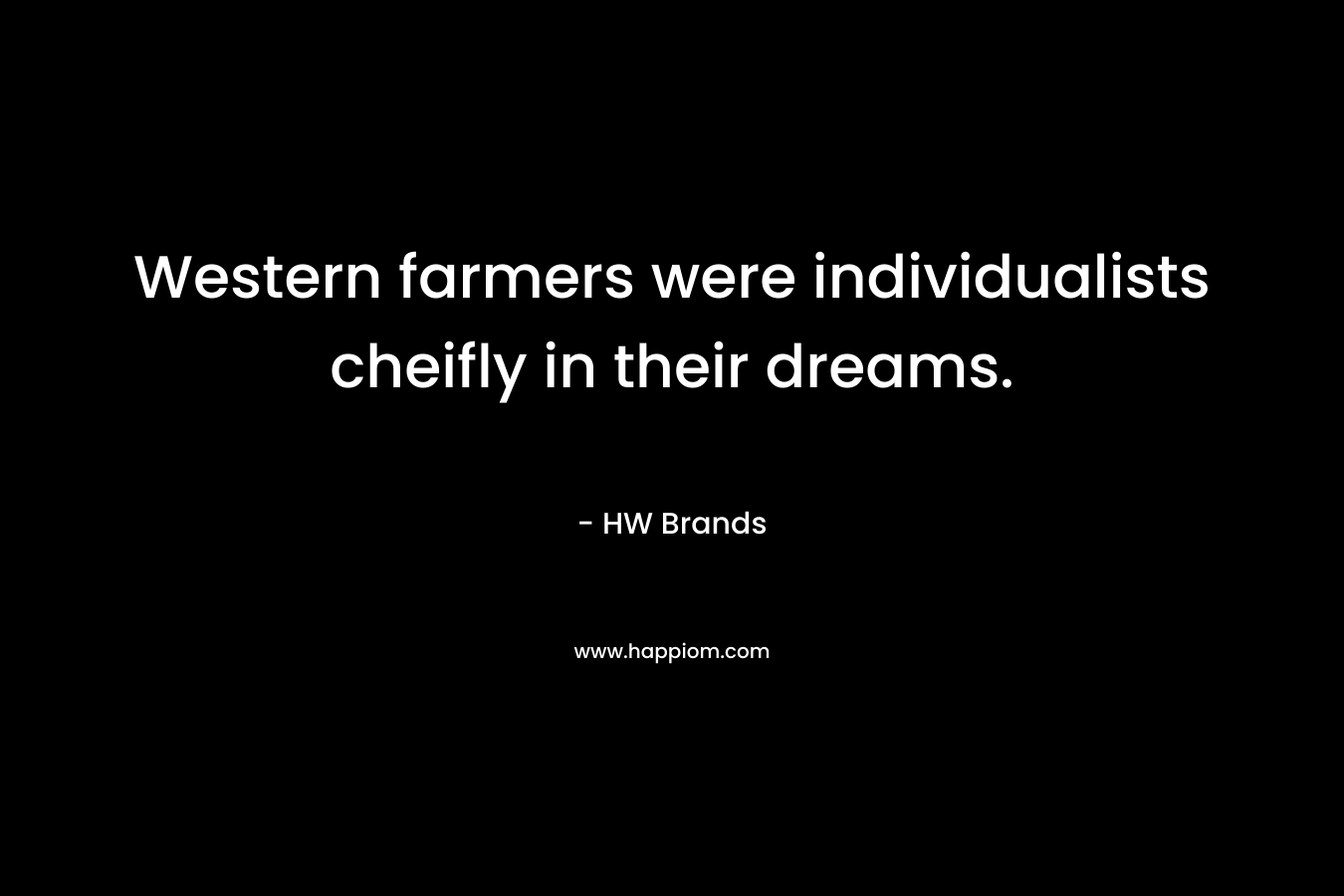 Western farmers were individualists cheifly in their dreams. – HW Brands