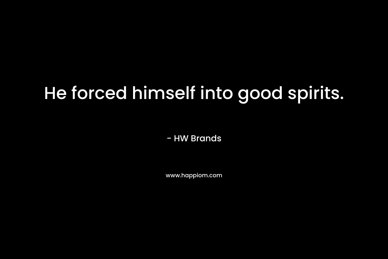 He forced himself into good spirits. – HW Brands