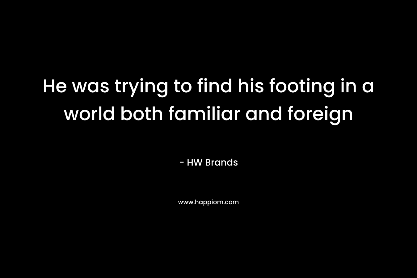 He was trying to find his footing in a world both familiar and foreign