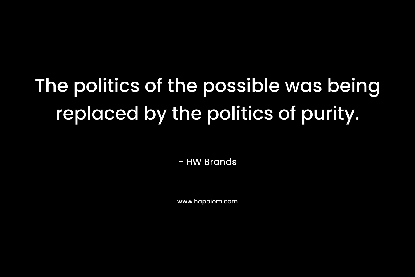 The politics of the possible was being replaced by the politics of purity.