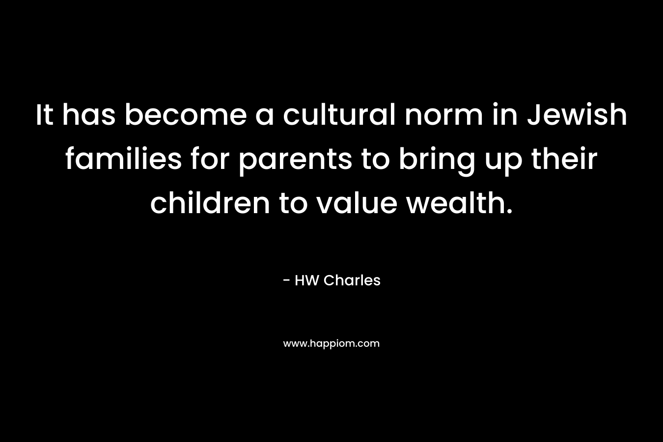 It has become a cultural norm in Jewish families for parents to bring up their children to value wealth. – HW Charles