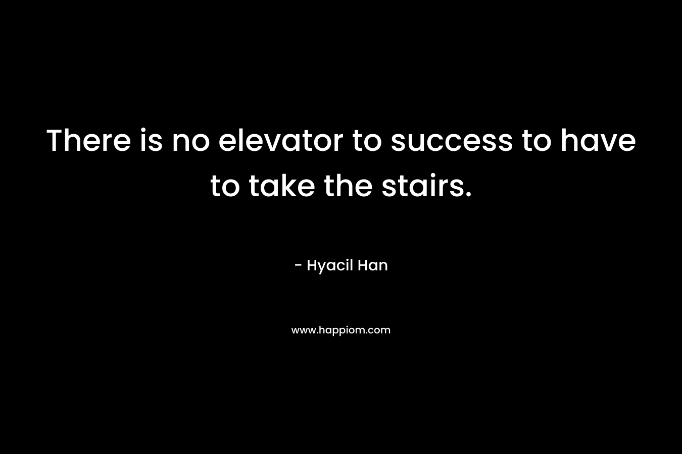 There is no elevator to success to have to take the stairs. – Hyacil Han