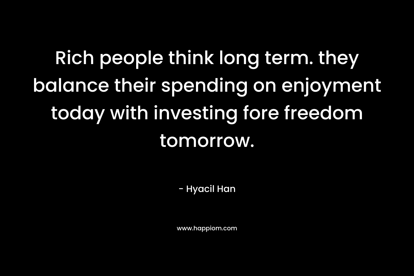 Rich people think long term. they balance their spending on enjoyment today with investing fore freedom tomorrow.