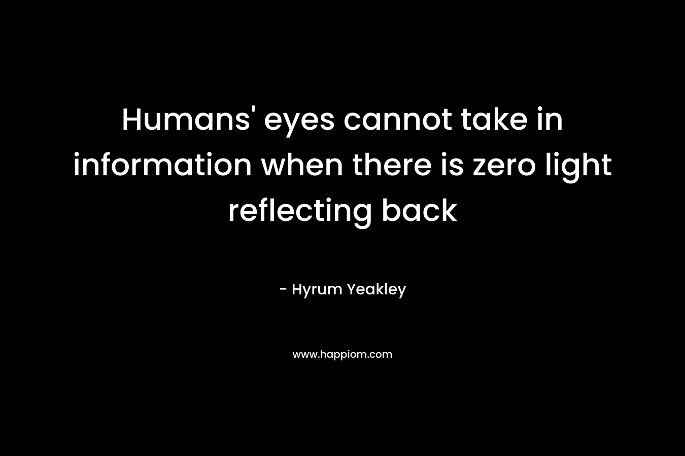 Humans’ eyes cannot take in information when there is zero light reflecting back – Hyrum Yeakley