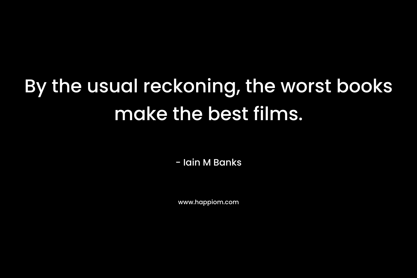 By the usual reckoning, the worst books make the best films. – Iain M Banks