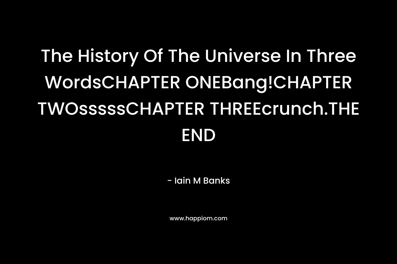 The History Of The Universe In Three WordsCHAPTER ONEBang!CHAPTER TWOsssssCHAPTER THREEcrunch.THE END