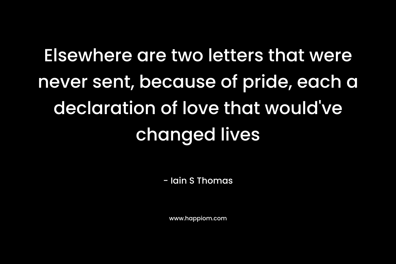 Elsewhere are two letters that were never sent, because of pride, each a declaration of love that would’ve changed lives – Iain S Thomas