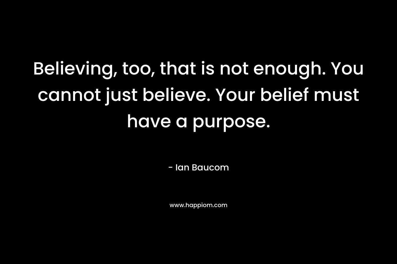 Believing, too, that is not enough. You cannot just believe. Your belief must have a purpose.