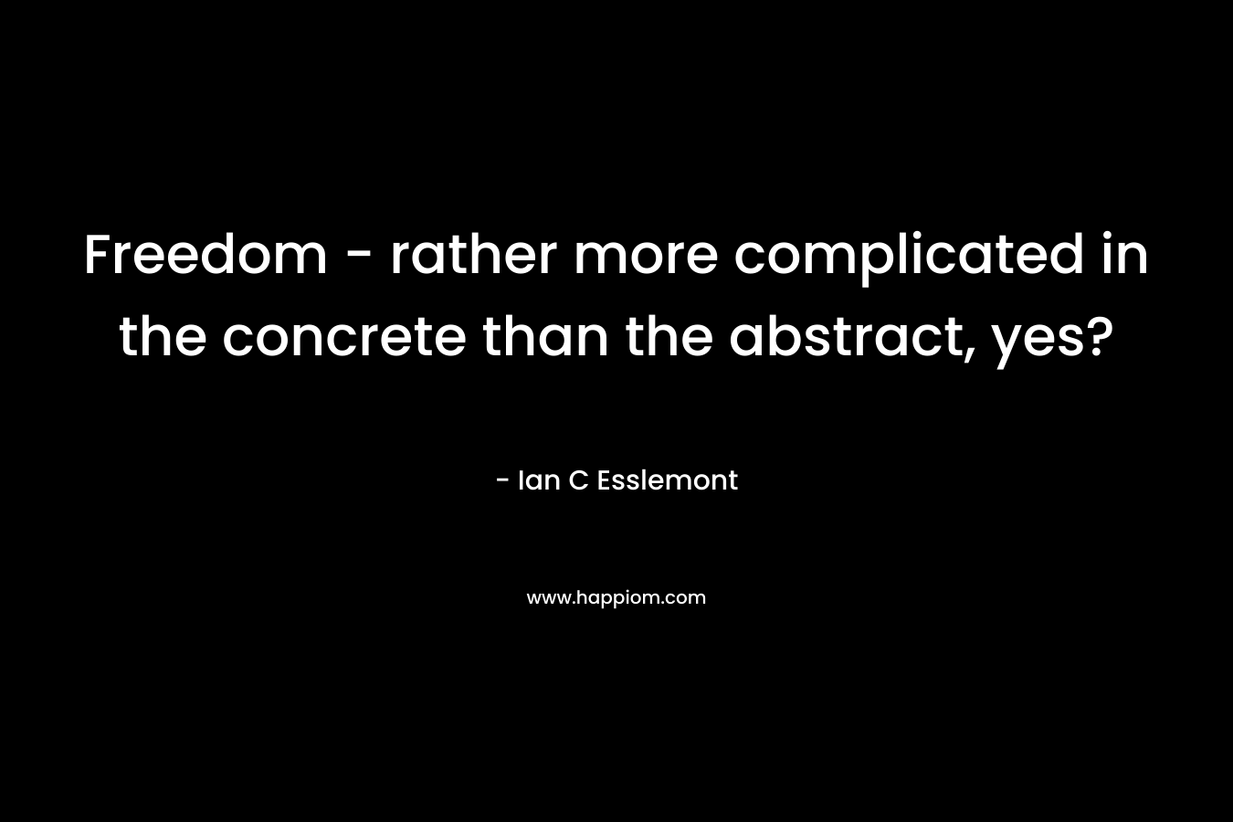 Freedom - rather more complicated in the concrete than the abstract, yes?