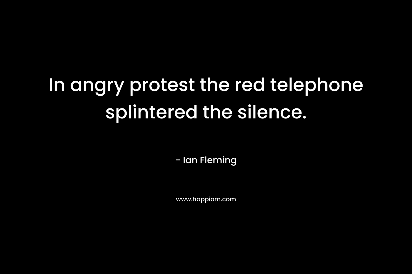 In angry protest the red telephone splintered the silence. – Ian Fleming