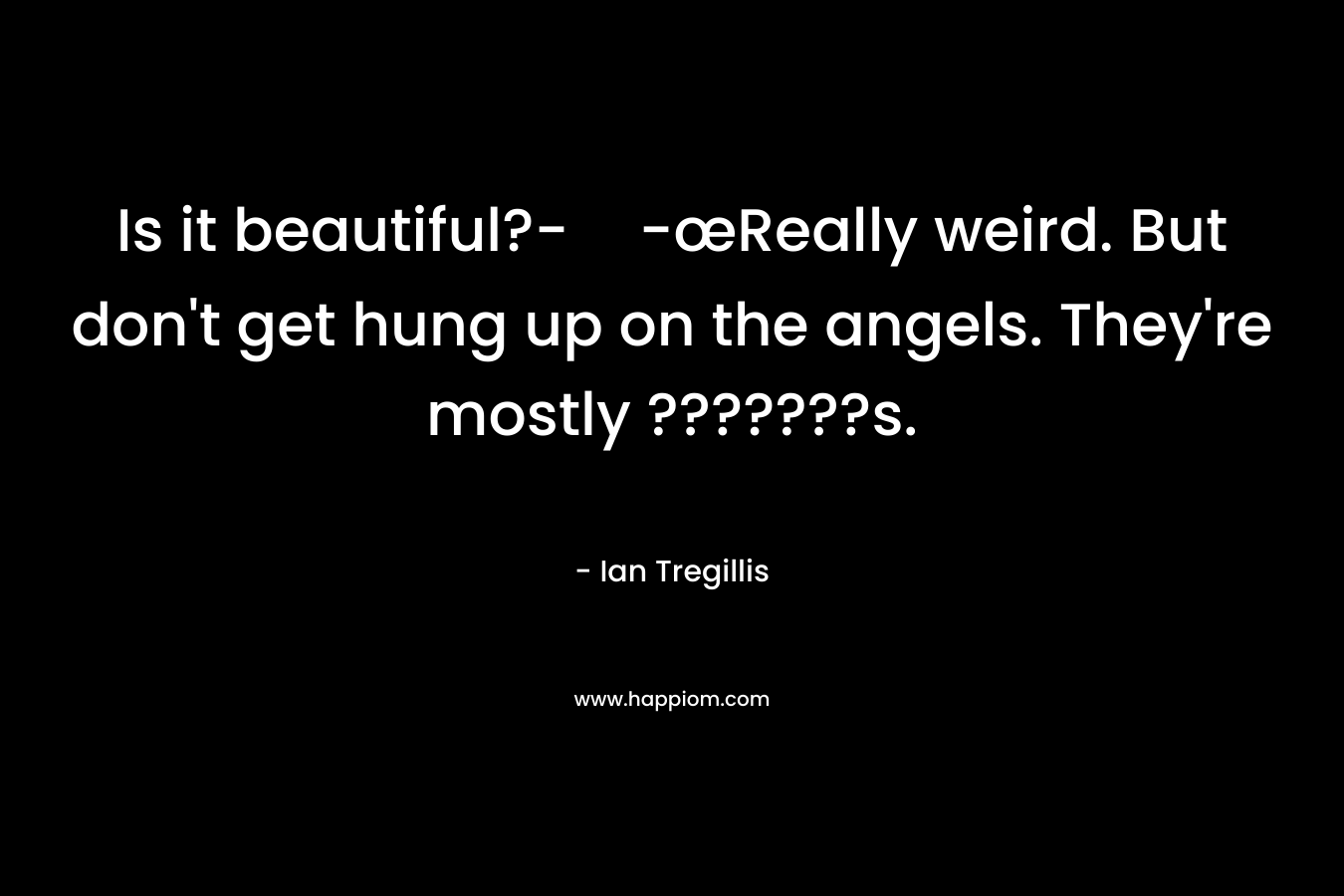 Is it beautiful?--œReally weird. But don’t get hung up on the angels. They’re mostly ???????s. – Ian Tregillis