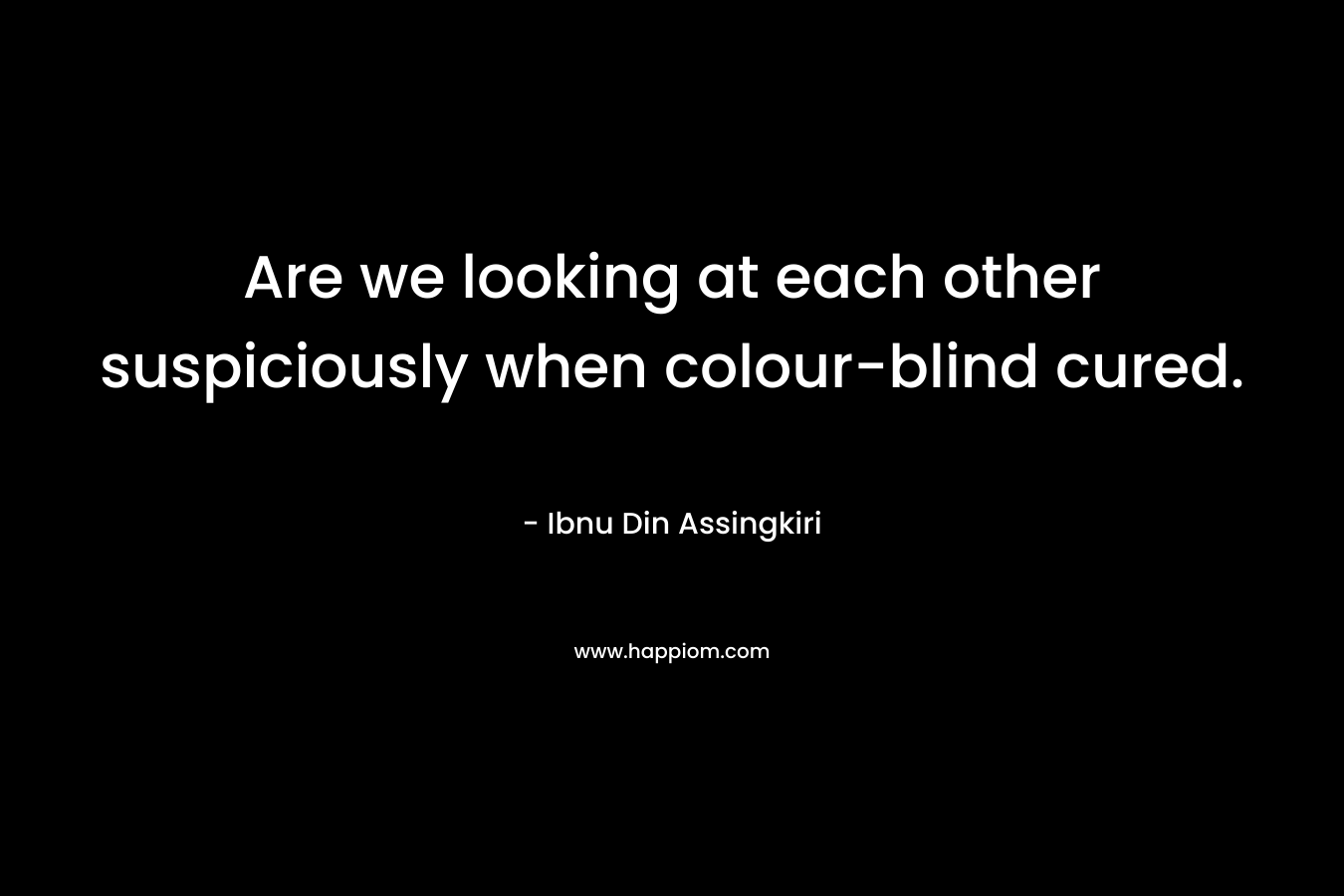 Are we looking at each other suspiciously when colour-blind cured. – Ibnu Din Assingkiri