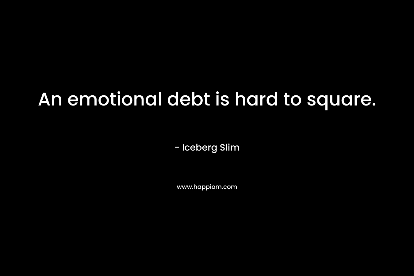 An emotional debt is hard to square. – Iceberg Slim