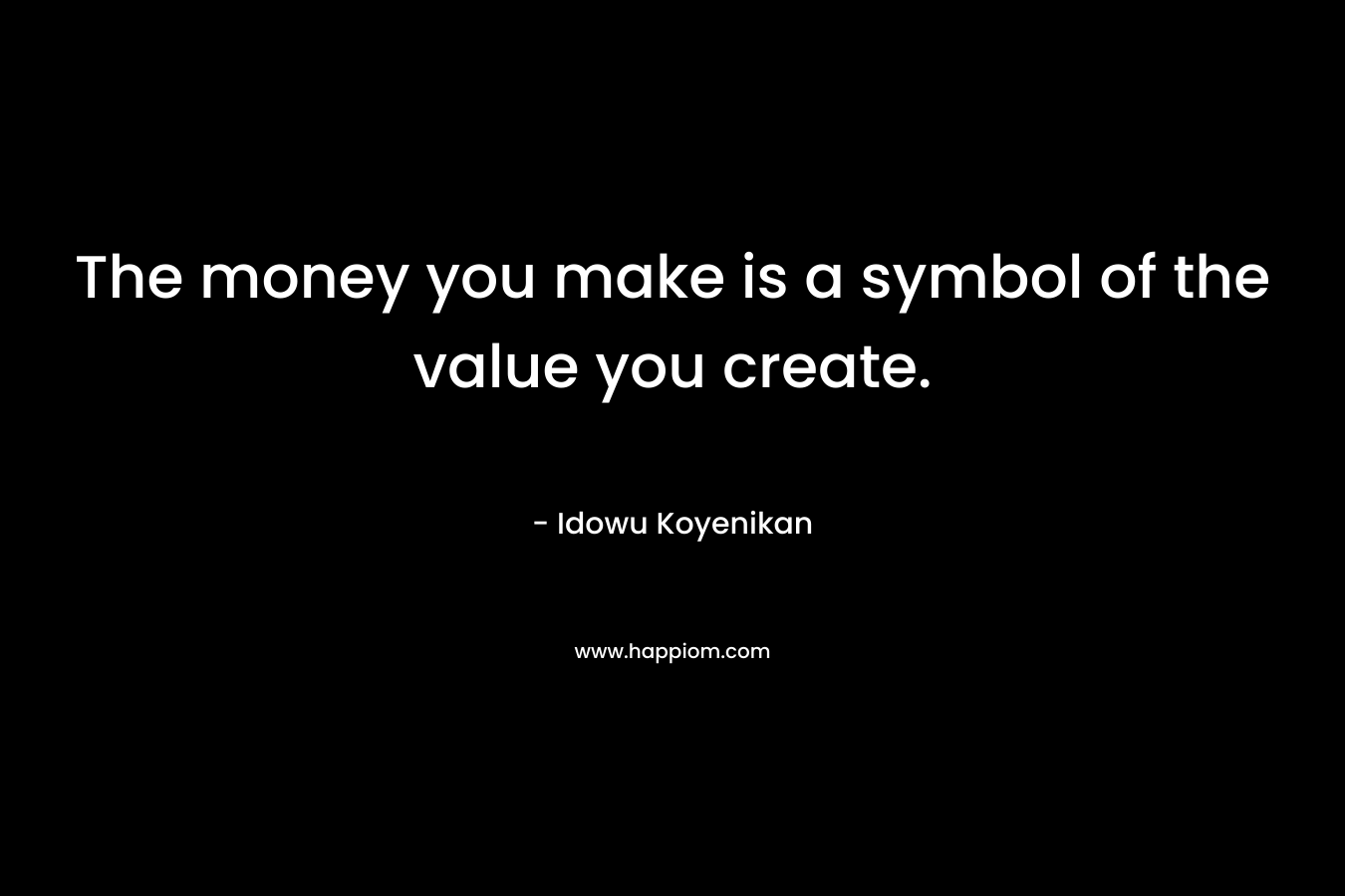 The money you make is a symbol of the value you create.