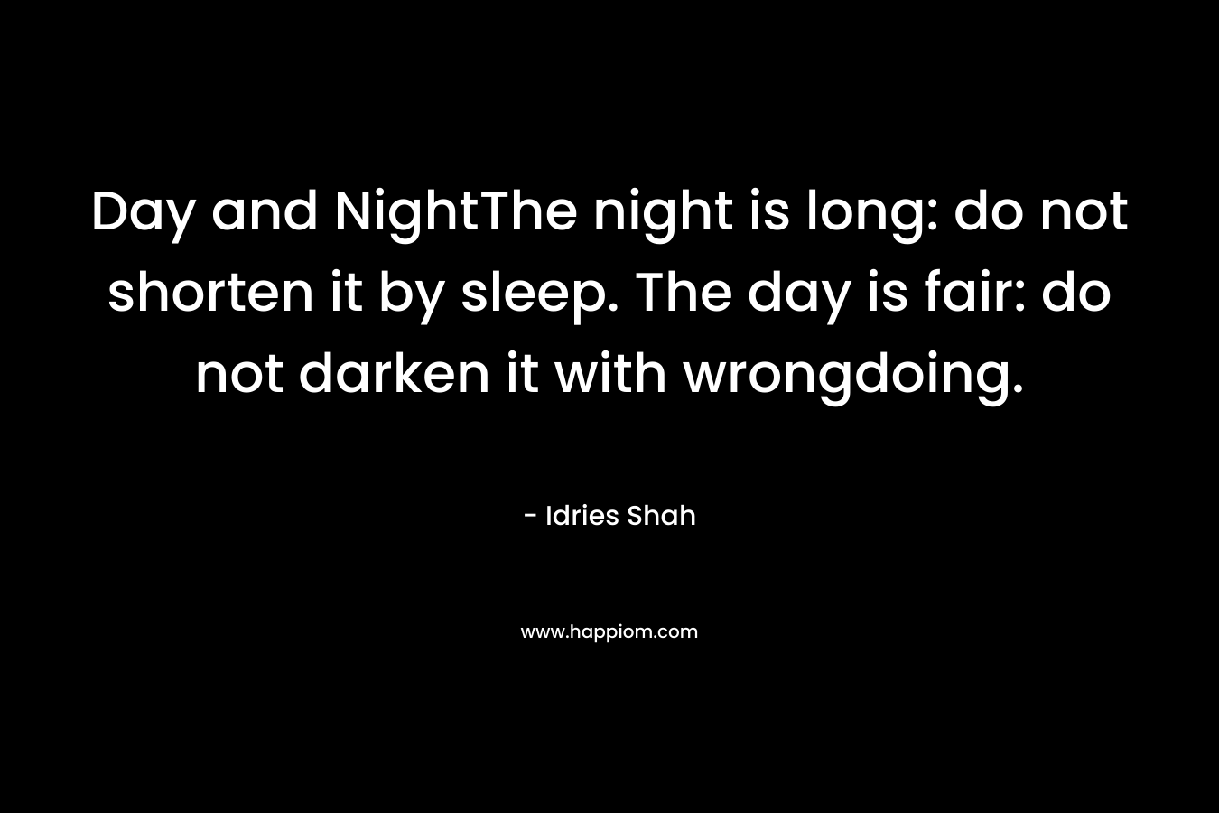 Day and NightThe night is long: do not shorten it by sleep. The day is fair: do not darken it with wrongdoing. – Idries Shah