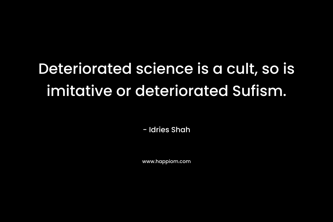 Deteriorated science is a cult, so is imitative or deteriorated Sufism. – Idries Shah