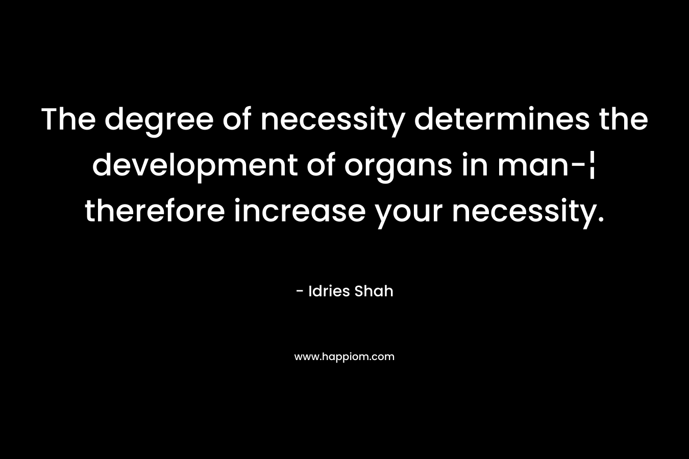 The degree of necessity determines the development of organs in man-¦ therefore increase your necessity.