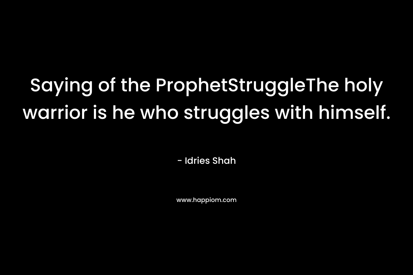Saying of the ProphetStruggleThe holy warrior is he who struggles with himself. – Idries Shah