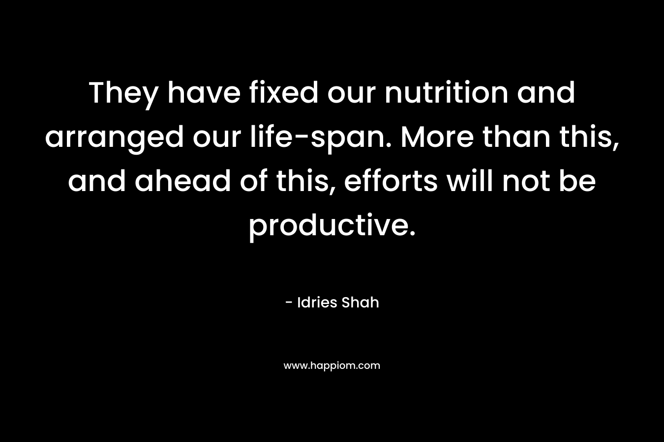 They have fixed our nutrition and arranged our life-span. More than this, and ahead of this, efforts will not be productive.