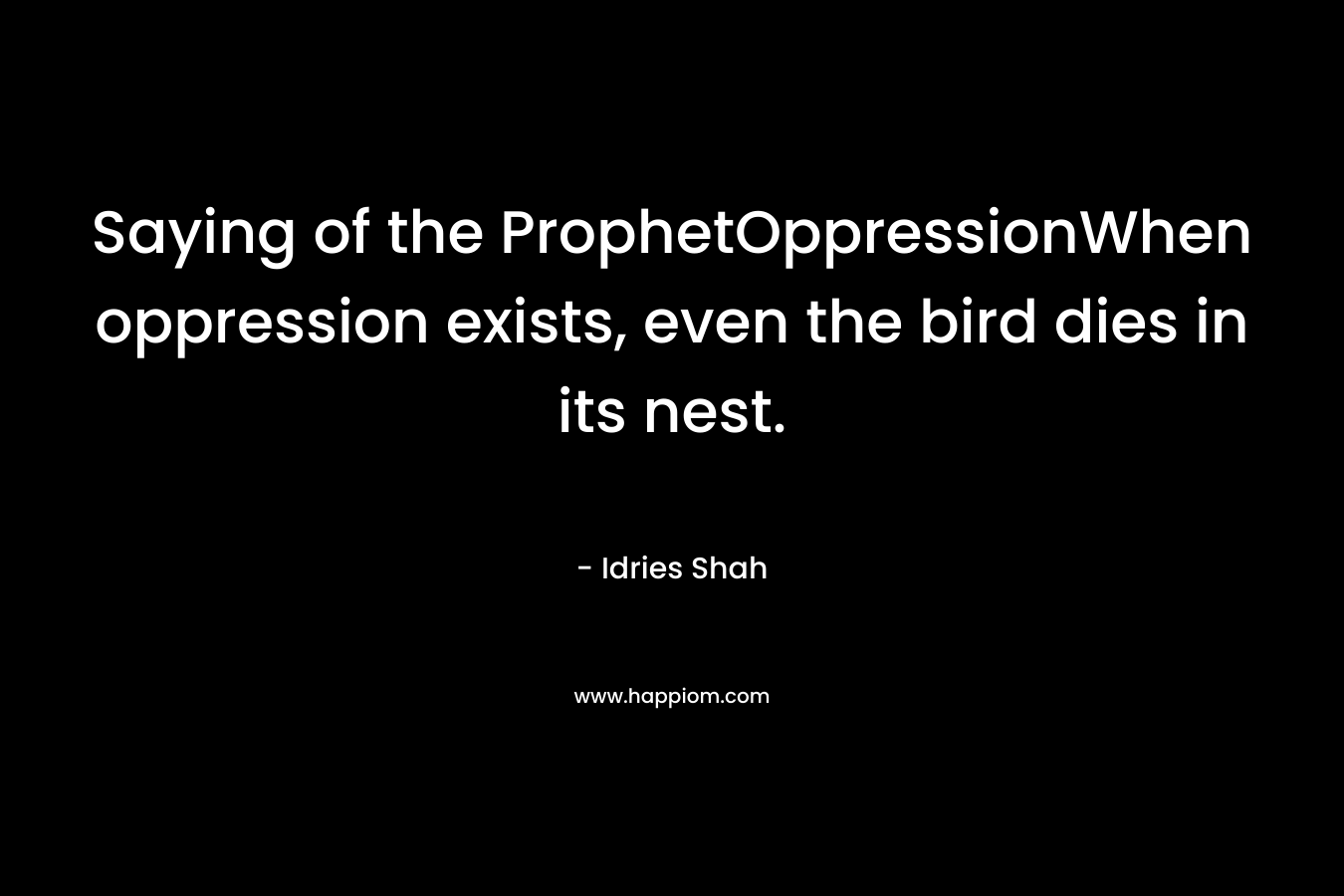Saying of the ProphetOppressionWhen oppression exists, even the bird dies in its nest.