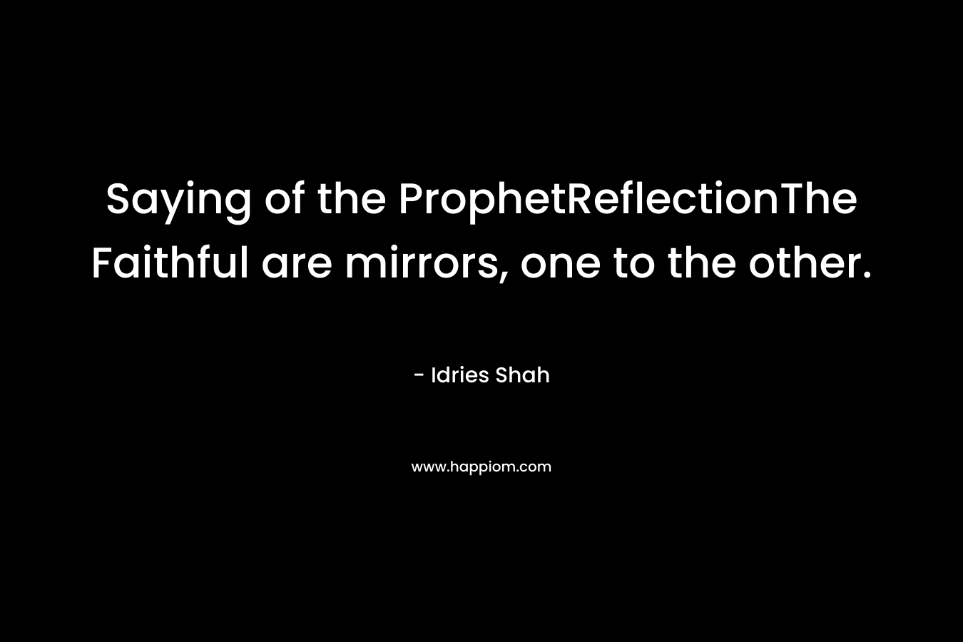 Saying of the ProphetReflectionThe Faithful are mirrors, one to the other. – Idries Shah
