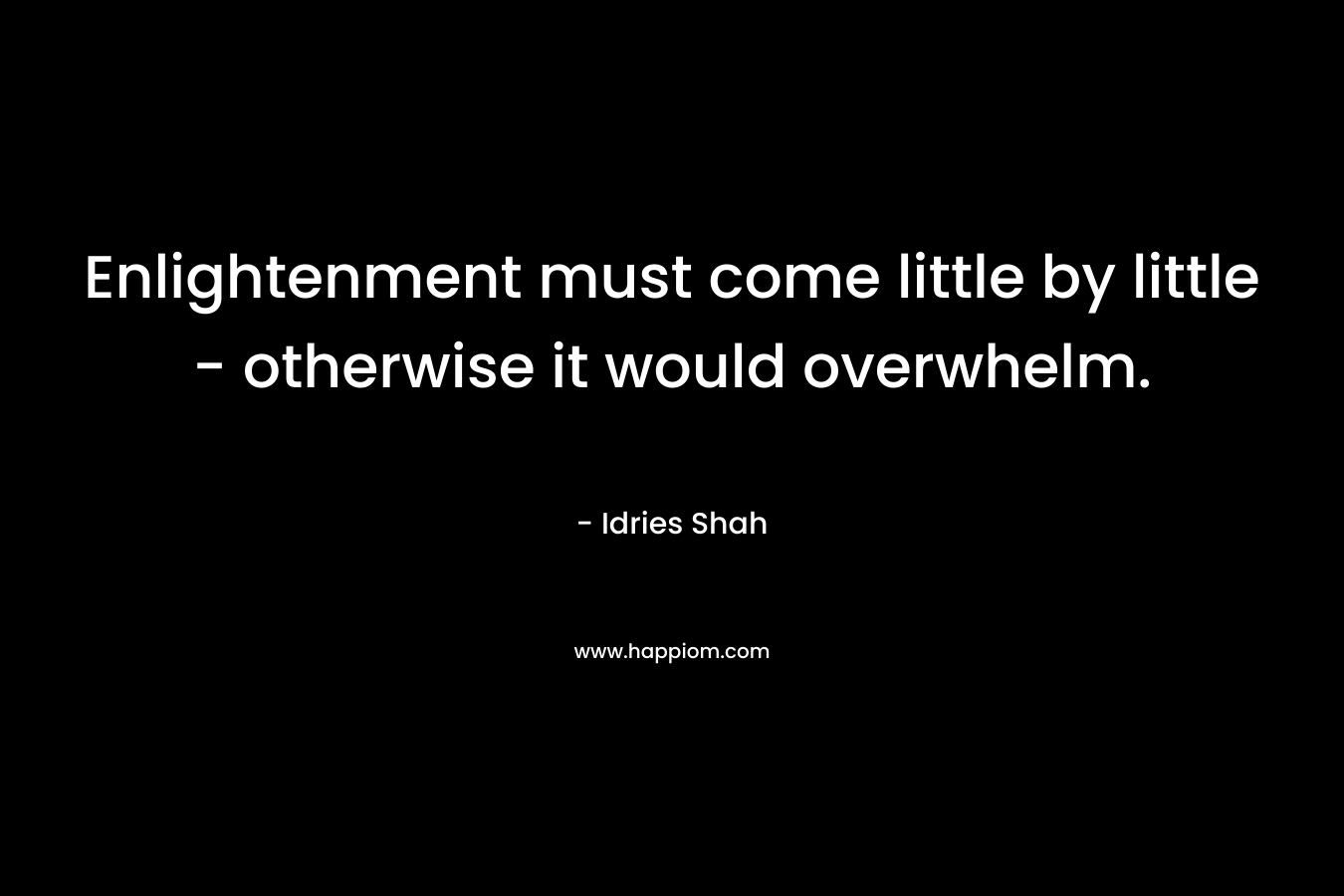 Enlightenment must come little by little - otherwise it would overwhelm.